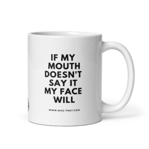 IF MY MOUTH DOESN'T SAY IT MY FACE WILL
